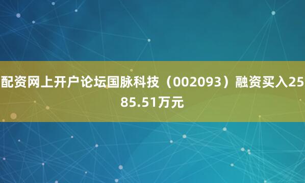 配资网上开户论坛国脉科技（002093）融资买入2585.51万元