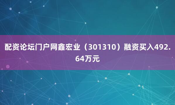 配资论坛门户网鑫宏业（301310）融资买入492.64万元