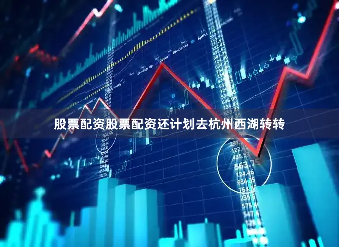 股票配资股票配资还计划去杭州西湖转转