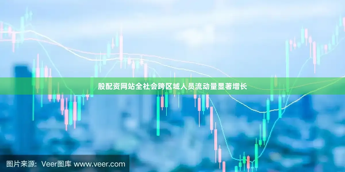 股配资网站全社会跨区域人员流动量显著增长