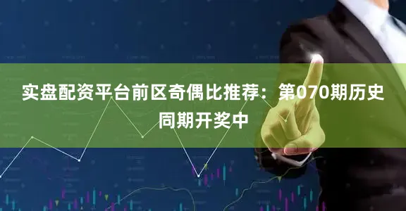 实盘配资平台　　前区奇偶比推荐：第070期历史同期开奖中