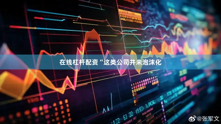 在线杠杆配资“这类公司并未泡沫化