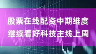 股票在线配资　　中期维度继续看好科技主线　　上周