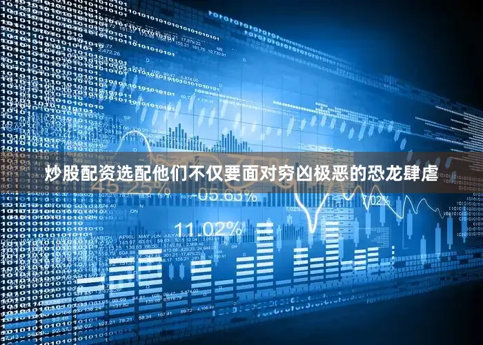 炒股配资选配他们不仅要面对穷凶极恶的恐龙肆虐