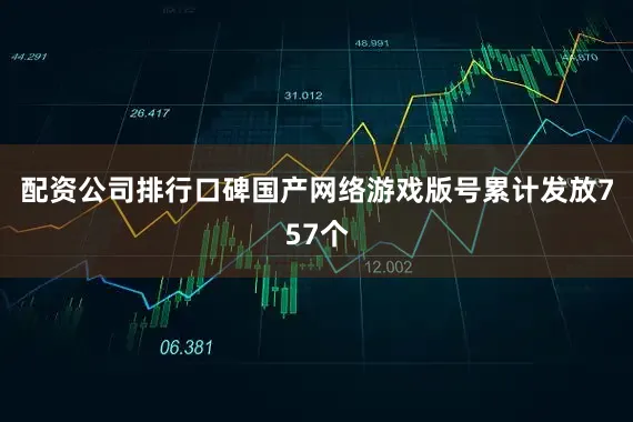 配资公司排行口碑国产网络游戏版号累计发放757个