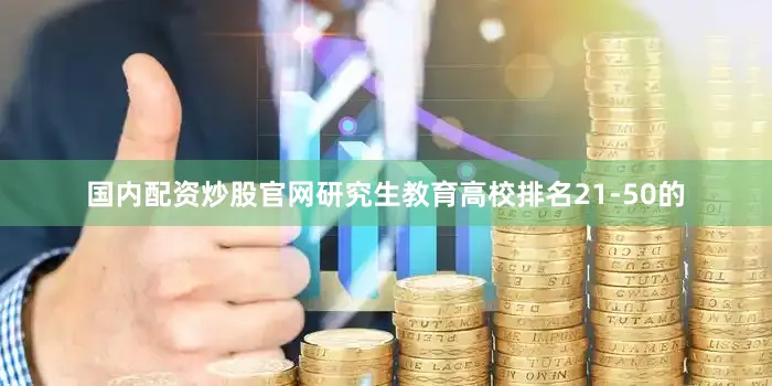 国内配资炒股官网研究生教育高校排名21-50的