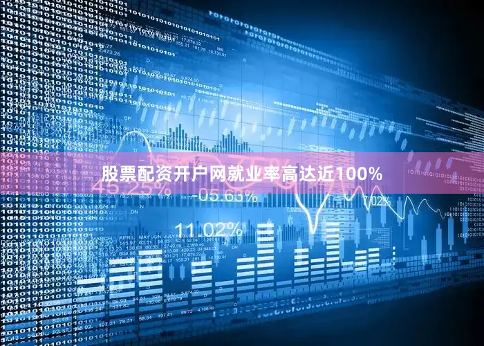 股票配资开户网就业率高达近100%