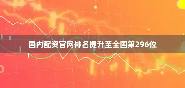国内配资官网排名提升至全国第296位