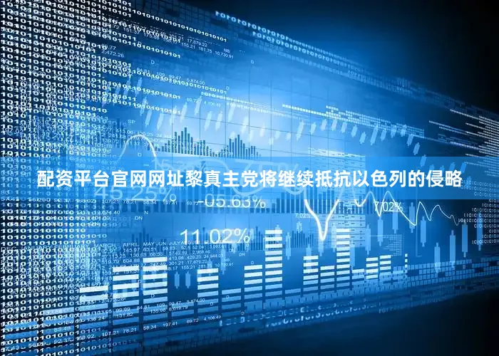 配资平台官网网址黎真主党将继续抵抗以色列的侵略