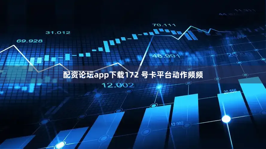 配资论坛app下载172 号卡平台动作频频