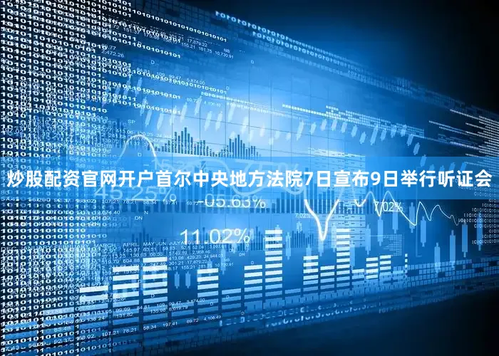 炒股配资官网开户　　首尔中央地方法院7日宣布9日举行听证会