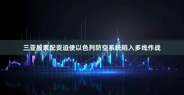 三亚股票配资迫使以色列防空系统陷入多线作战