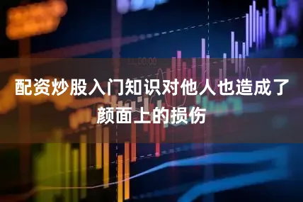 配资炒股入门知识对他人也造成了颜面上的损伤