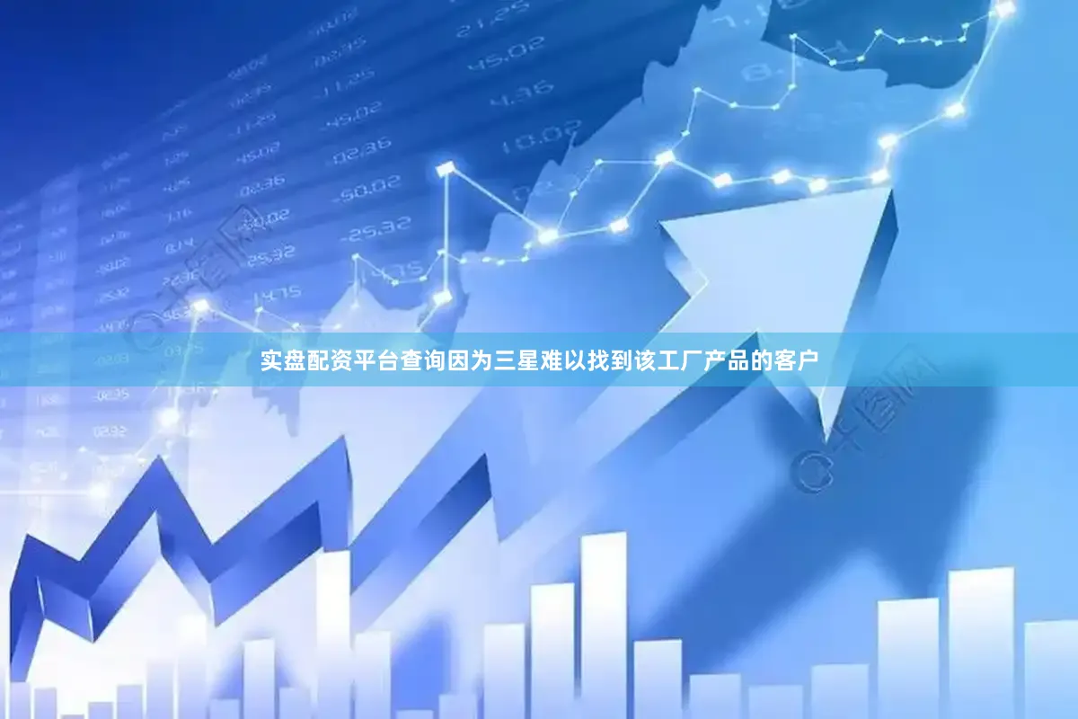 实盘配资平台查询因为三星难以找到该工厂产品的客户