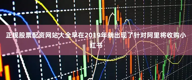 正规股票配资网站大全早在2019年就出现了针对阿里将收购小红书