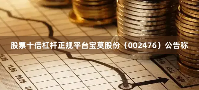 股票十倍杠杆正规平台宝莫股份（002476）公告称