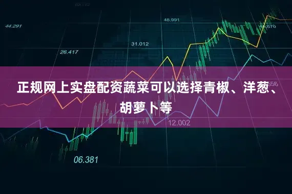 正规网上实盘配资蔬菜可以选择青椒、洋葱、胡萝卜等