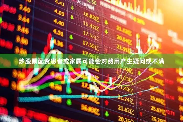 炒股票配资患者或家属可能会对费用产生疑问或不满