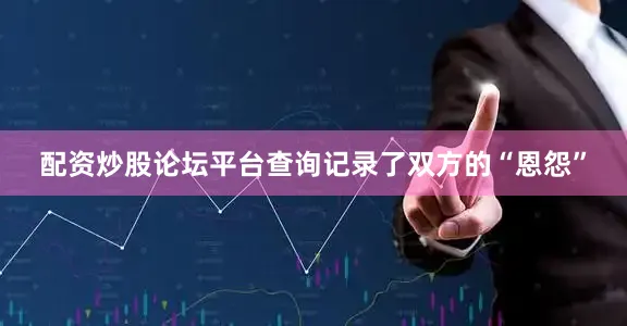 配资炒股论坛平台查询记录了双方的“恩怨”