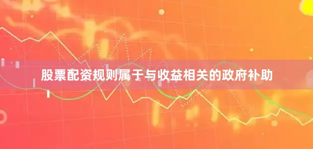 股票配资规则属于与收益相关的政府补助