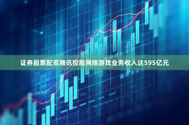 证券股票配资腾讯控股网络游戏业务收入达595亿元