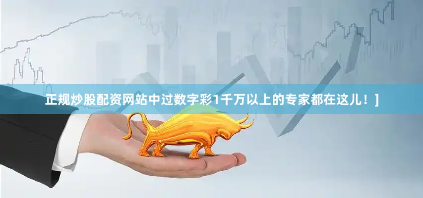 正规炒股配资网站中过数字彩1千万以上的专家都在这儿！]