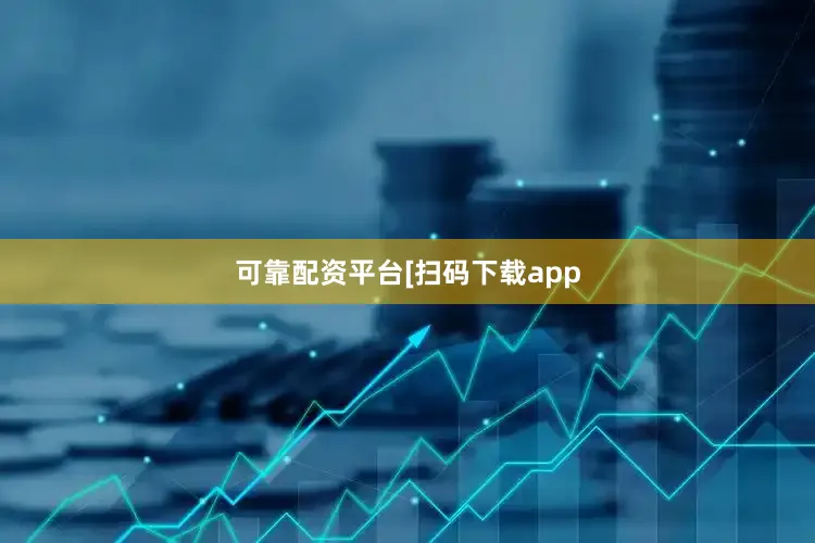 可靠配资平台　　　　[扫码下载app