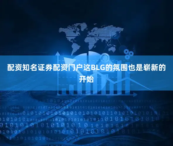 配资知名证券配资门户这BLG的氛围也是崭新的开始