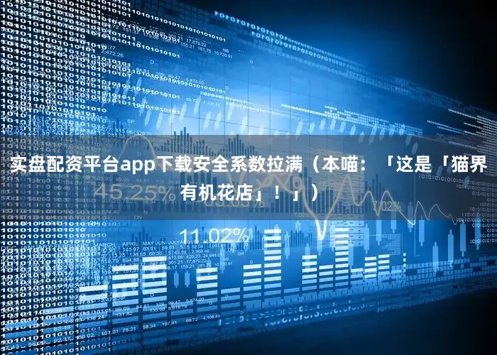 实盘配资平台app下载安全系数拉满（本喵：「这是「猫界有机花店」！」）