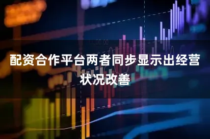 配资合作平台两者同步显示出经营状况改善