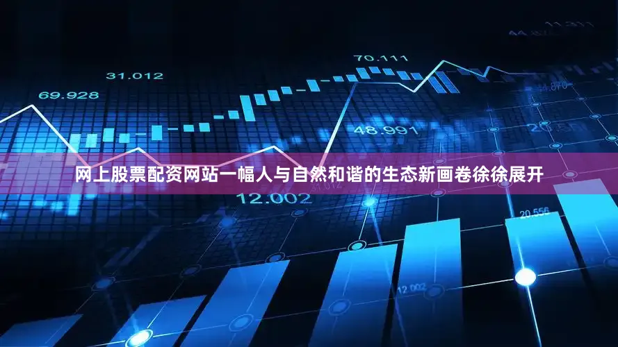 网上股票配资网站一幅人与自然和谐的生态新画卷徐徐展开