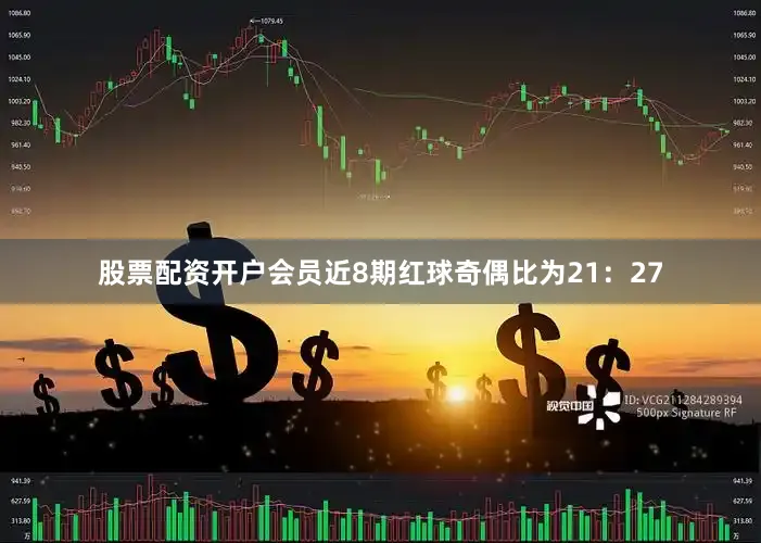 股票配资开户会员近8期红球奇偶比为21：27