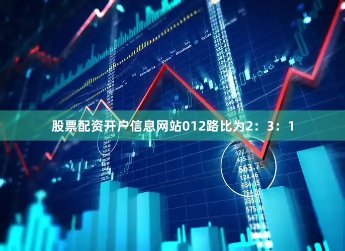 股票配资开户信息网站012路比为2：3：1