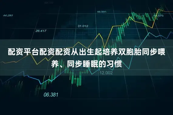 配资平台配资配资从出生起培养双胞胎同步喂养、同步睡眠的习惯