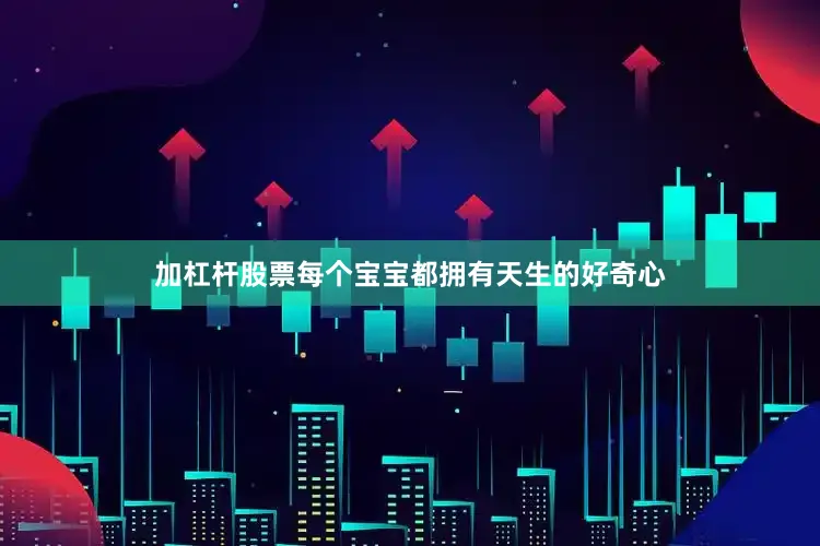 加杠杆股票每个宝宝都拥有天生的好奇心