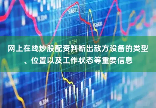 网上在线炒股配资判断出敌方设备的类型、位置以及工作状态等重要信息