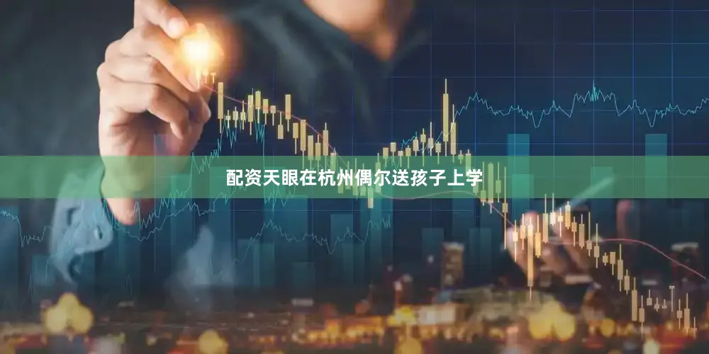 配资天眼在杭州偶尔送孩子上学