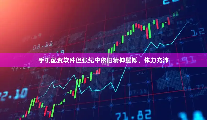 手机配资软件但张纪中依旧精神矍铄、体力充沛