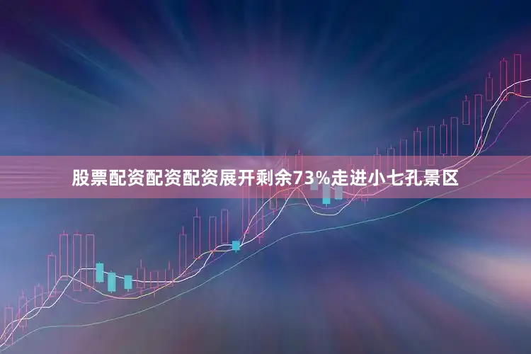 股票配资配资配资展开剩余73%走进小七孔景区